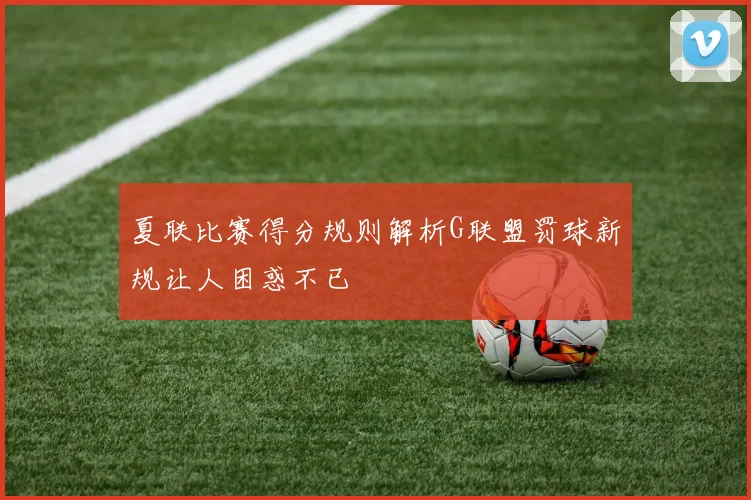 夏联比赛得分规则解析G联盟罚球新规让人困惑不已