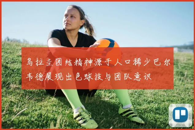 乌拉圭团结精神源于人口稀少巴尔韦德展现出色球技与团队意识